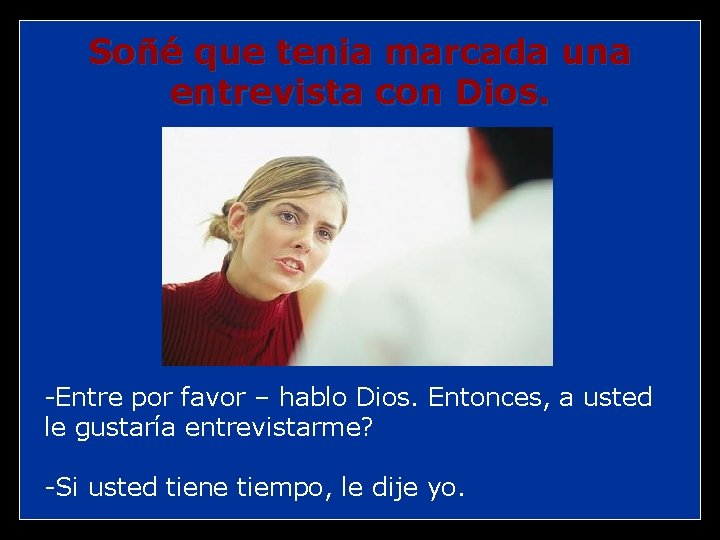 Soñé que tenia marcada una entrevista con Dios. -Entre por favor – hablo Dios.