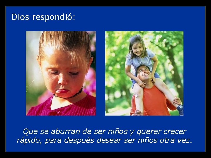 Dios respondió: Que se aburran de ser niños y querer crecer rápido, para después