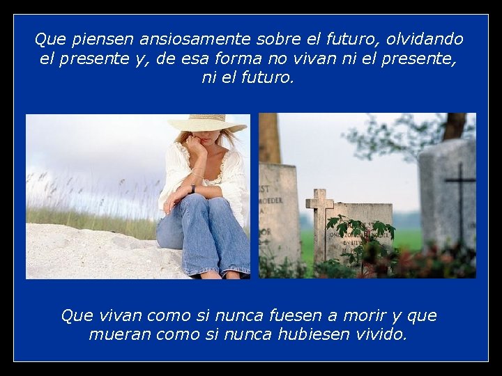 Que piensen ansiosamente sobre el futuro, olvidando el presente y, de esa forma no