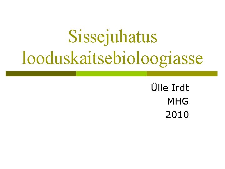 Sissejuhatus looduskaitsebioloogiasse Ülle Irdt MHG 2010 