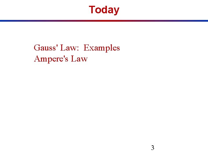 Today Gauss' Law: Examples Ampere's Law 3 