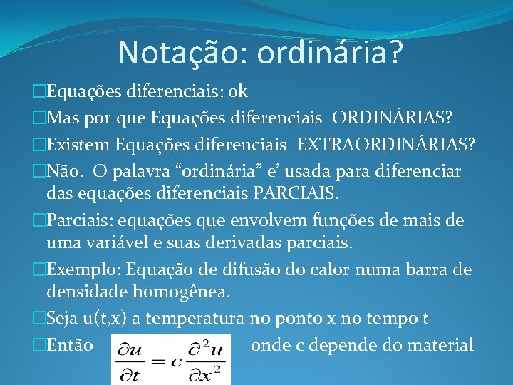 Notação: ordinária? �Equações diferenciais: ok �Mas por que Equações diferenciais ORDINÁRIAS? �Existem Equações diferenciais