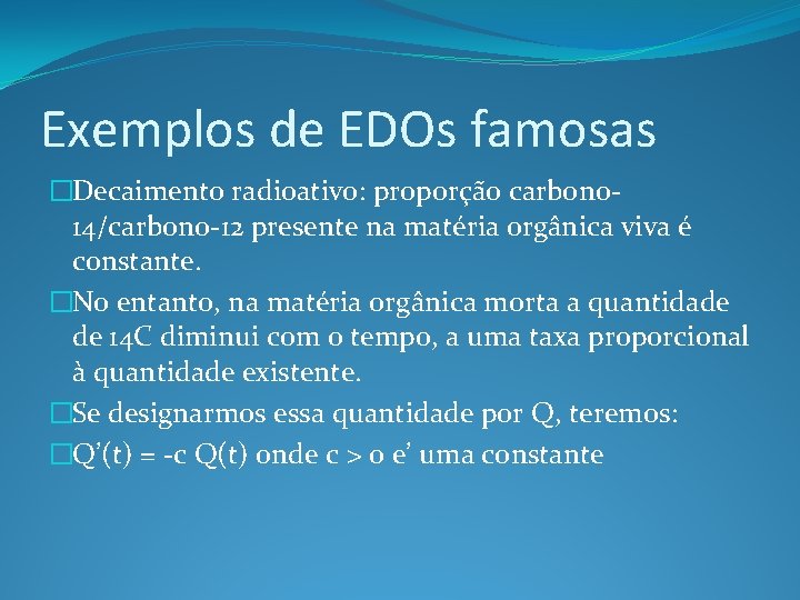 Exemplos de EDOs famosas �Decaimento radioativo: proporção carbono 14/carbono-12 presente na matéria orgânica viva