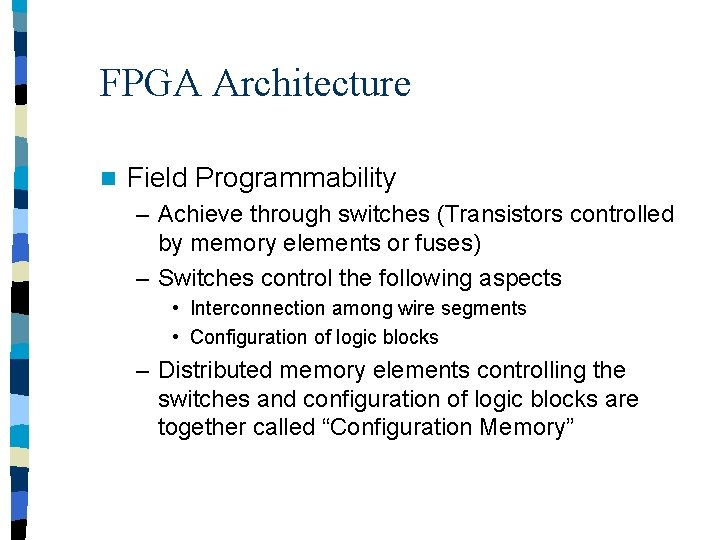 FPGA Architecture n Field Programmability – Achieve through switches (Transistors controlled by memory elements