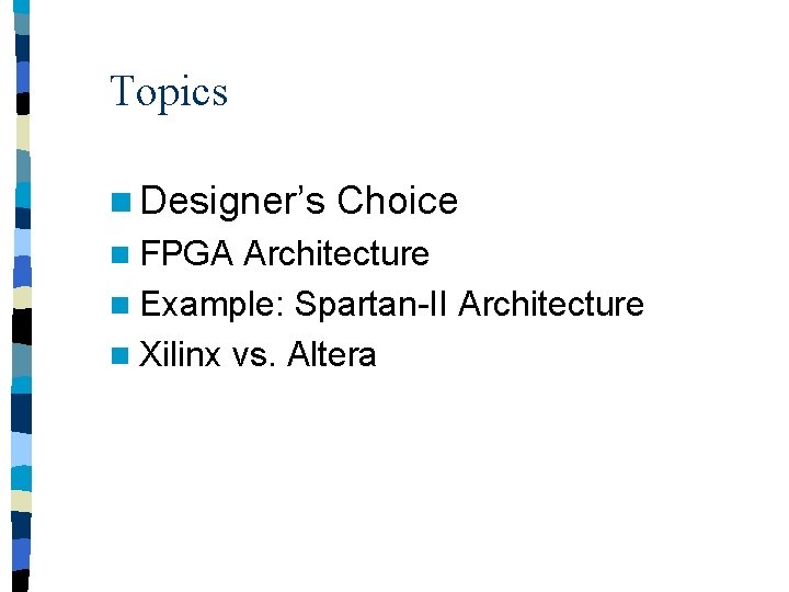 Topics n Designer’s n FPGA Choice Architecture n Example: Spartan-II Architecture n Xilinx vs.