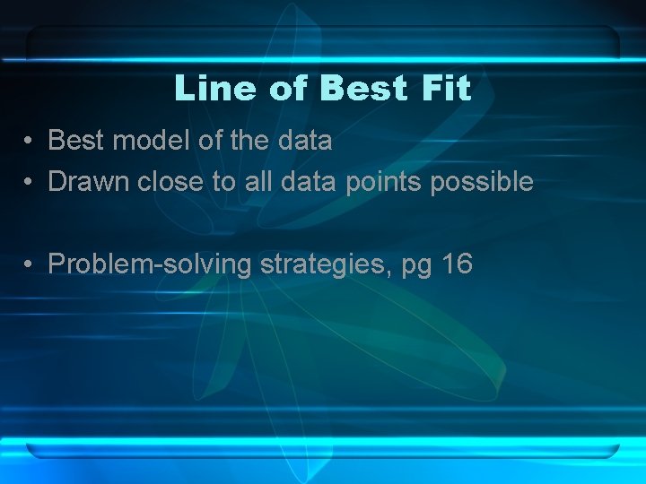 Line of Best Fit • Best model of the data • Drawn close to Line of Best Fit • Best model of the data • Drawn close to