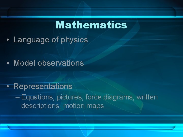 Mathematics • Language of physics • Model observations • Representations – Equations, pictures, force Mathematics • Language of physics • Model observations • Representations – Equations, pictures, force