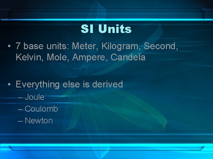 SI Units • 7 base units: Meter, Kilogram, Second, Kelvin, Mole, Ampere, Candela • SI Units • 7 base units: Meter, Kilogram, Second, Kelvin, Mole, Ampere, Candela •