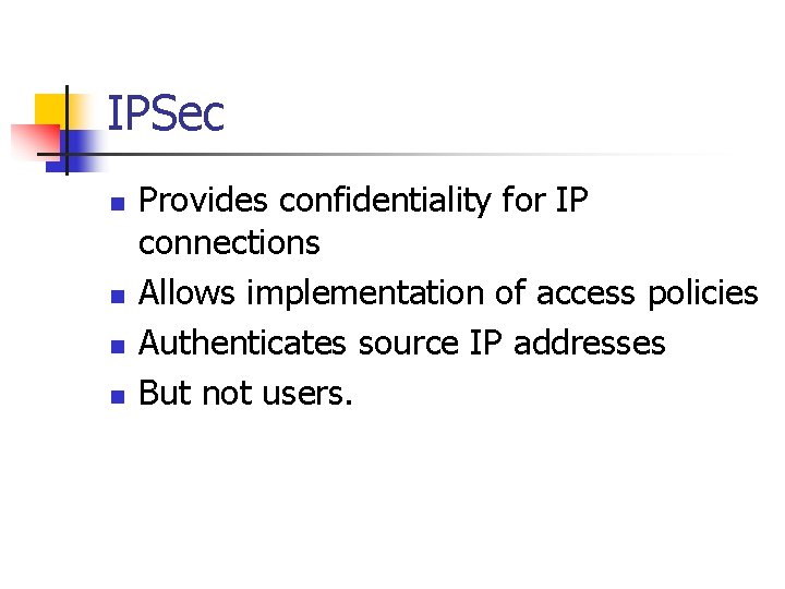 IPSec n n Provides confidentiality for IP connections Allows implementation of access policies Authenticates