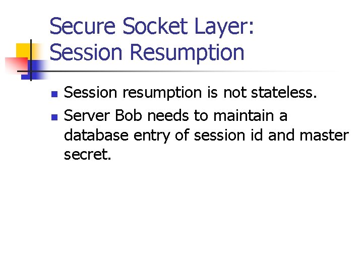 Secure Socket Layer: Session Resumption n n Session resumption is not stateless. Server Bob