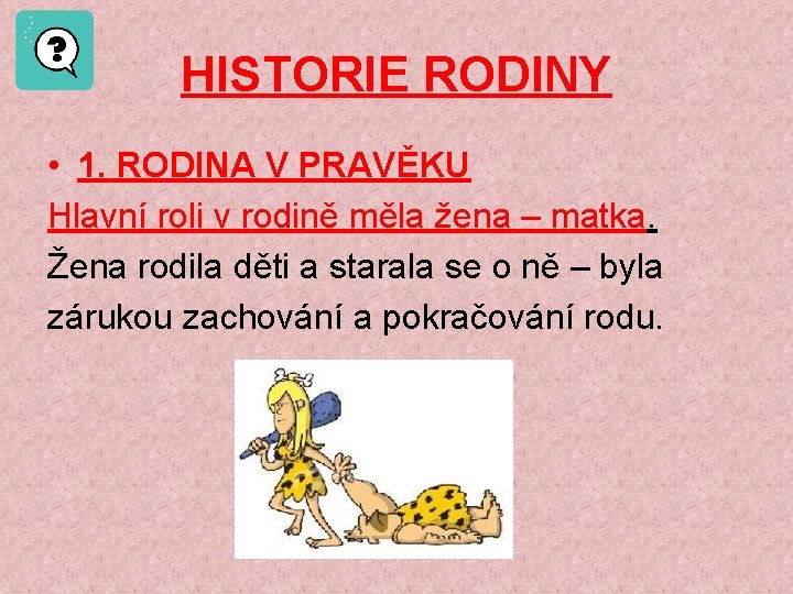 HISTORIE RODINY • 1. RODINA V PRAVĚKU Hlavní roli v rodině měla žena – HISTORIE RODINY • 1. RODINA V PRAVĚKU Hlavní roli v rodině měla žena –