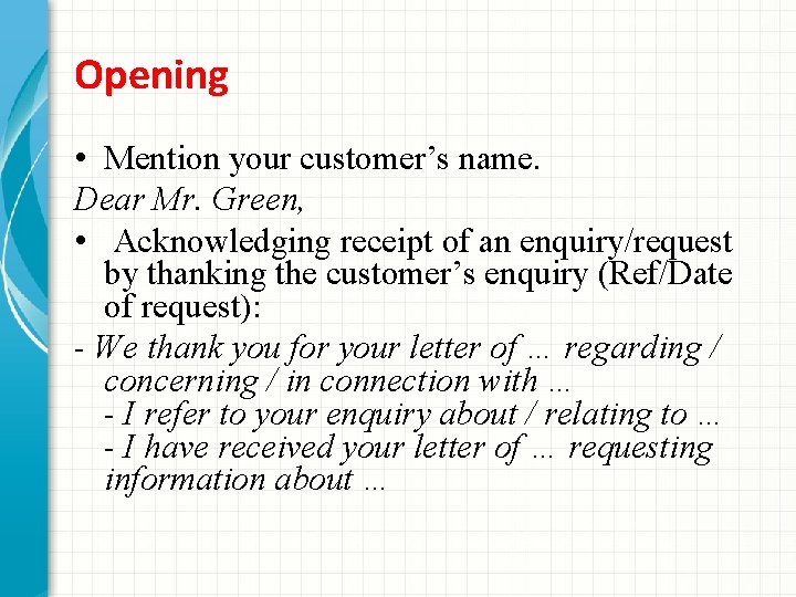 Opening • Mention your customer’s name. Dear Mr. Green, • Acknowledging receipt of an
