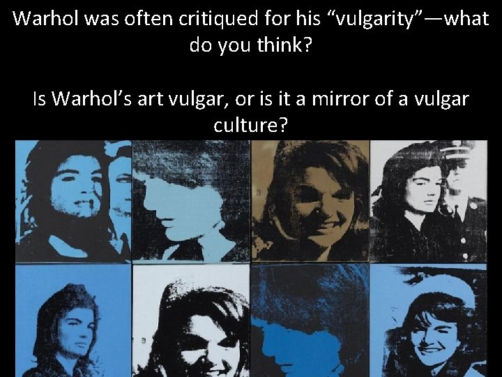 Warhol was often critiqued for his “vulgarity”—what do you think? Is Warhol’s art vulgar,