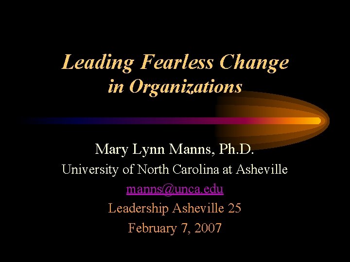 Leading Fearless Change in Organizations Mary Lynn Manns, Ph. D. University of North Carolina