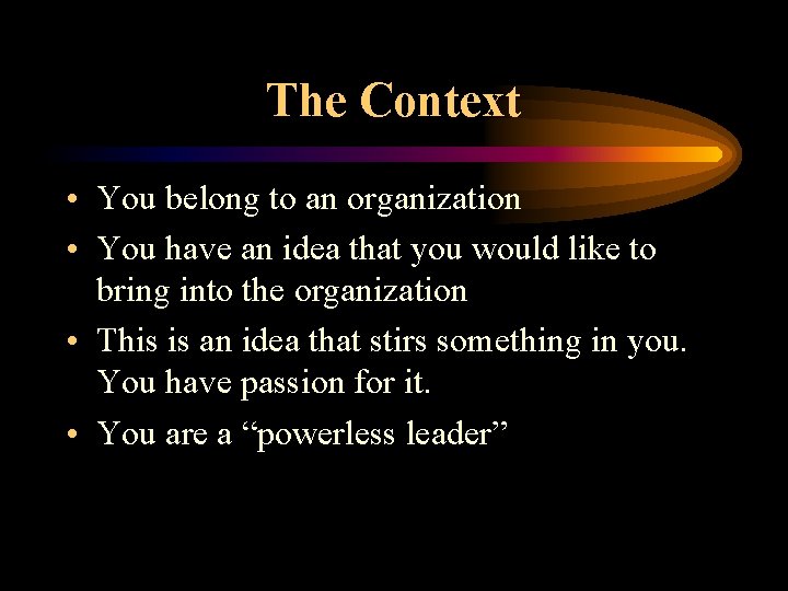 The Context • You belong to an organization • You have an idea that