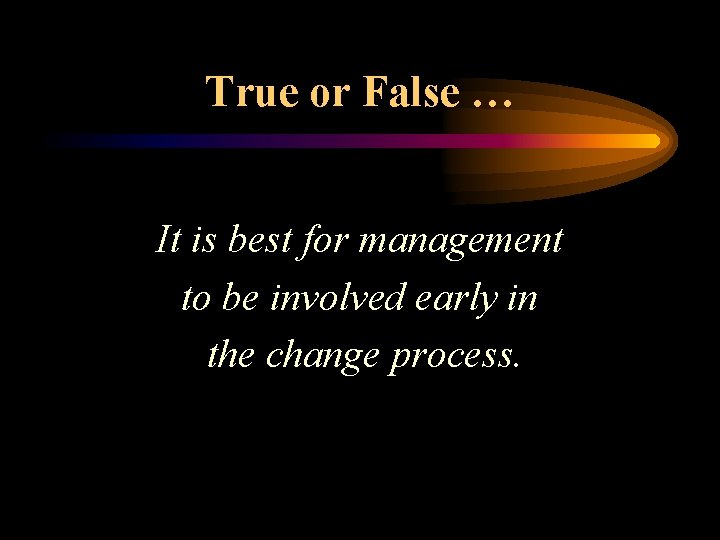 True or False … It is best for management to be involved early in