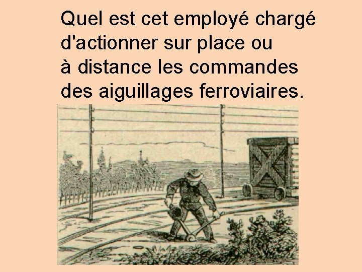 Quel est cet employé chargé d'actionner sur place ou à distance les commandes aiguillages