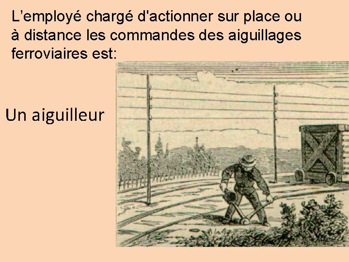 L’employé chargé d'actionner sur place ou à distance les commandes aiguillages ferroviaires est: Un