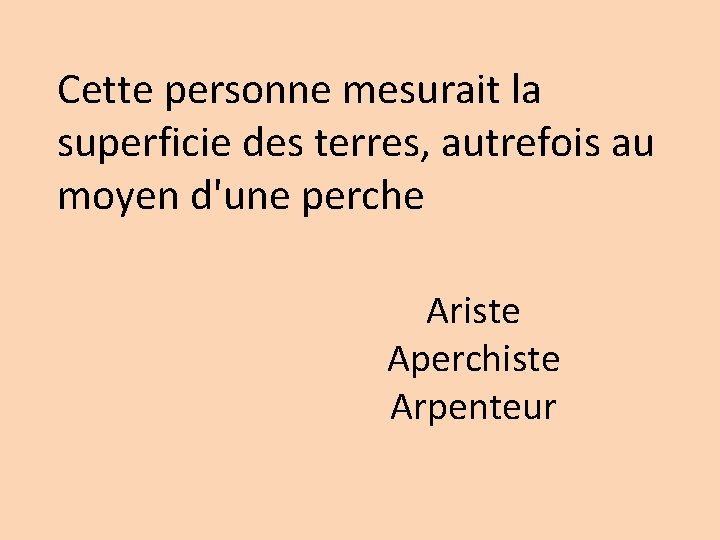 Cette personne mesurait la superficie des terres, autrefois au moyen d'une perche Ariste Aperchiste