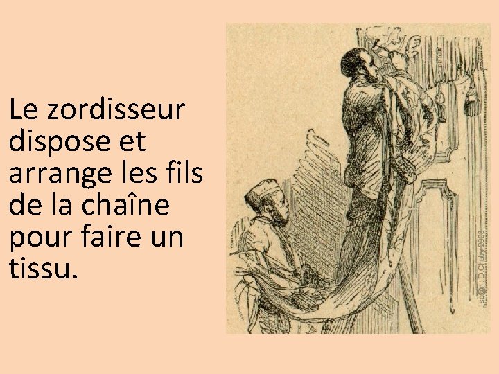 Le zordisseur dispose et arrange les fils de la chaîne pour faire un tissu.