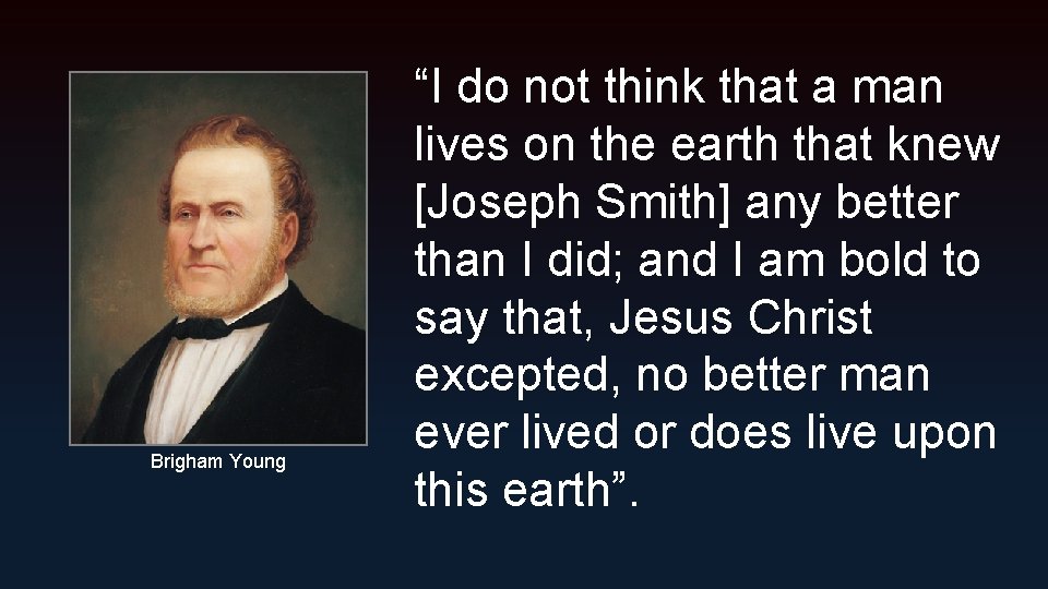 Brigham Young “I do not think that a man lives on the earth that