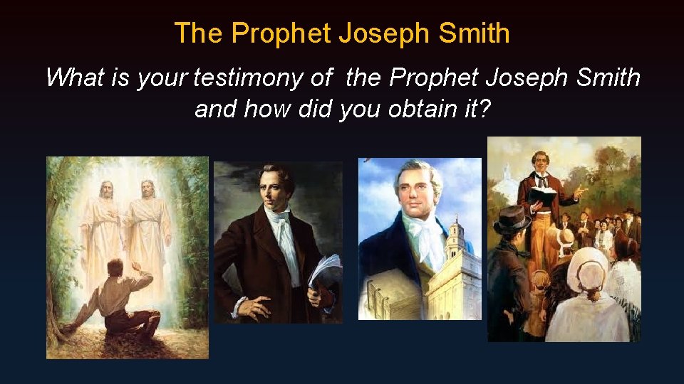 The Prophet Joseph Smith What is your testimony of the Prophet Joseph Smith and