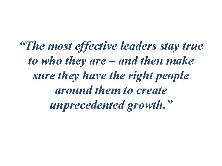 “The most effective leaders stay true to who they are – and then make