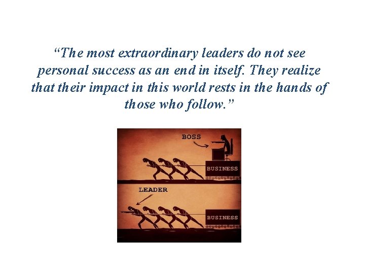 “The most extraordinary leaders do not see personal success as an end in itself.