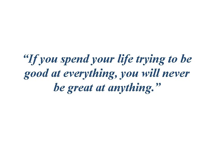 “If you spend your life trying to be good at everything, you will never