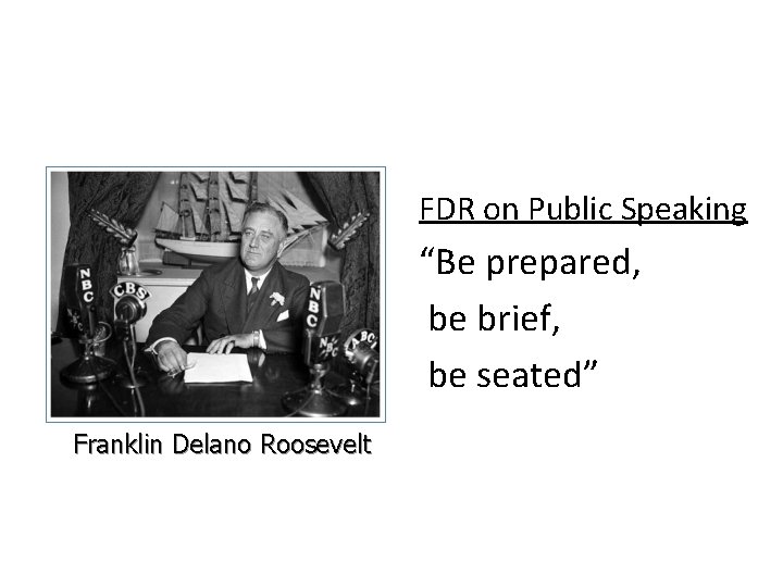 FDR on Public Speaking “Be prepared, be brief, be seated” Franklin Delano Roosevelt 