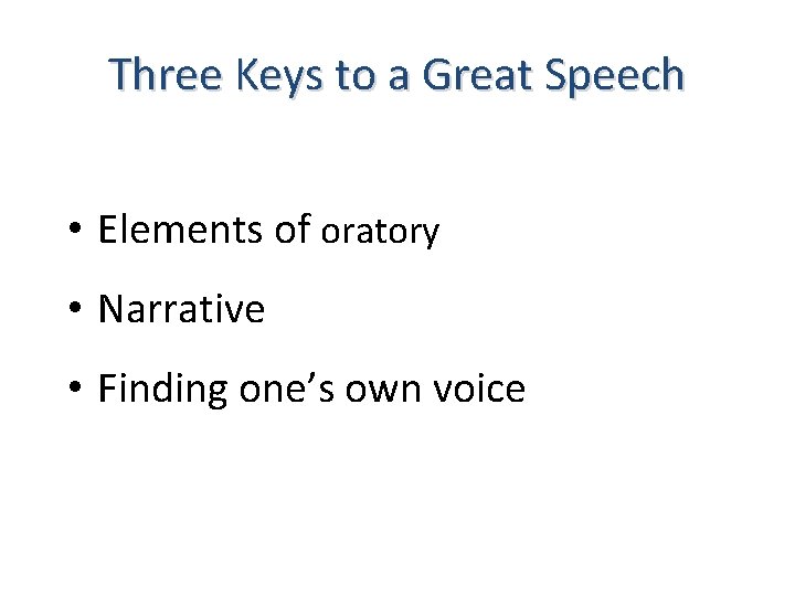 Three Keys to a Great Speech • Elements of oratory • Narrative • Finding