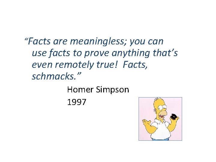 “Facts are meaningless; you can use facts to prove anything that’s even remotely true!