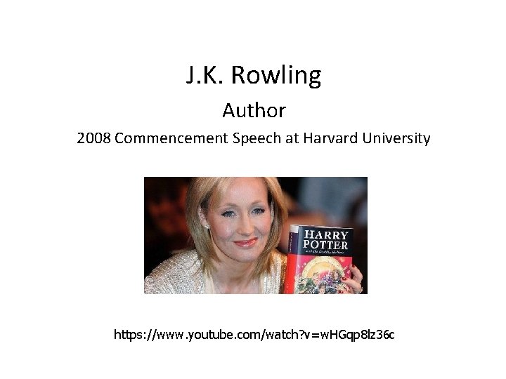 J. K. Rowling Author 2008 Commencement Speech at Harvard University https: //www. youtube. com/watch?