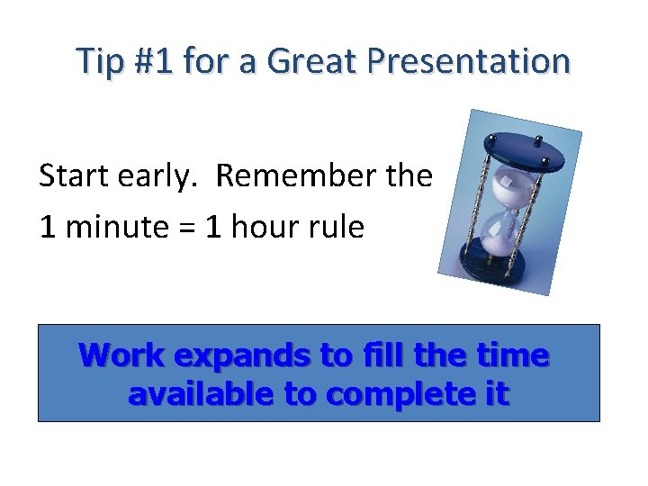 Tip #1 for a Great Presentation Start early. Remember the 1 minute = 1