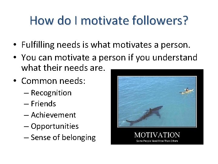 How do I motivate followers? • Fulfilling needs is what motivates a person. •