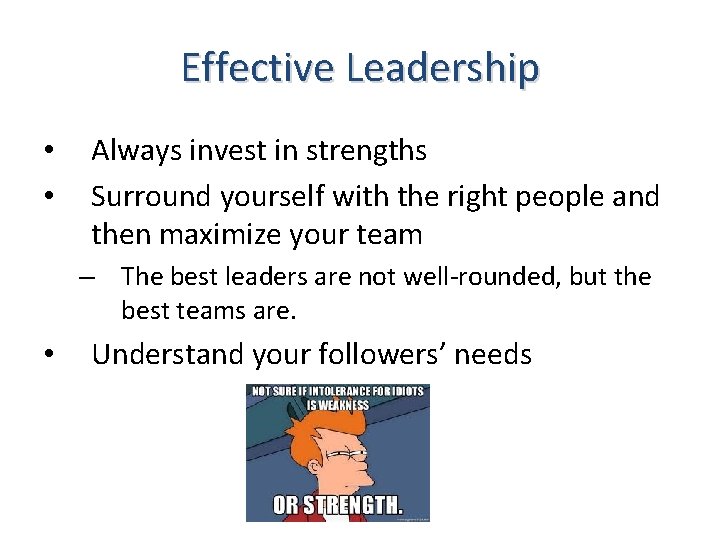 Effective Leadership • • Always invest in strengths Surround yourself with the right people