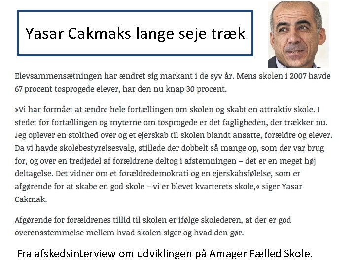 Yasar Cakmaks lange seje træk Fra afskedsinterview om udviklingen på Amager Fælled Skole. Yasar Cakmaks lange seje træk Fra afskedsinterview om udviklingen på Amager Fælled Skole.