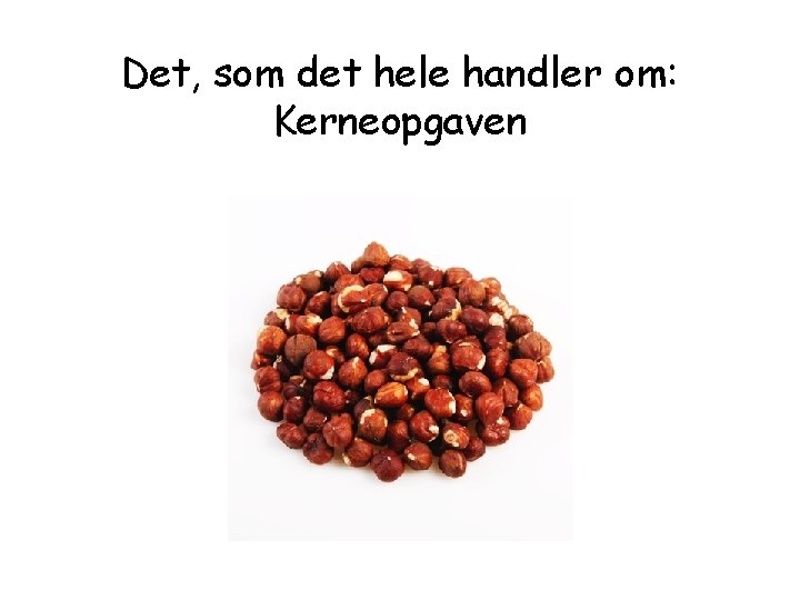 Det, som det hele handler om: Kerneopgaven Det, som det hele handler om: Kerneopgaven