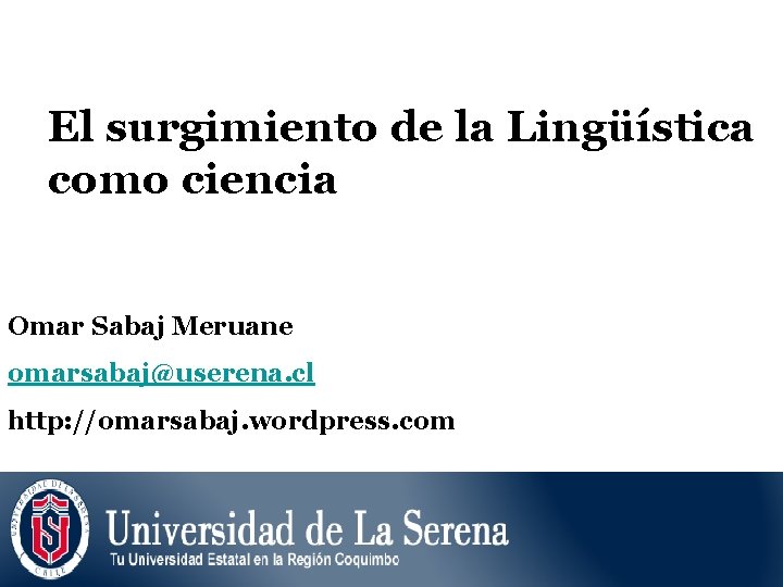El surgimiento de la Lingüística como ciencia Omar Sabaj Meruane omarsabaj@userena. cl http: //omarsabaj.