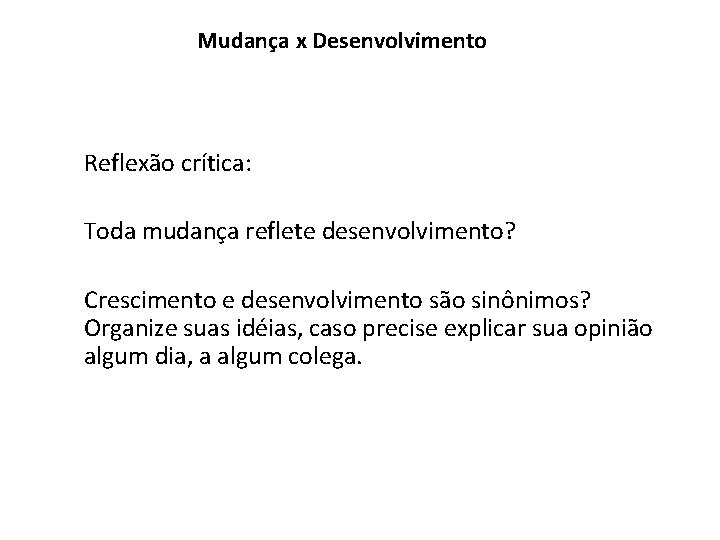 Mudança x Desenvolvimento Reflexão crítica: Toda mudança reflete desenvolvimento? Crescimento e desenvolvimento são sinônimos? Mudança x Desenvolvimento Reflexão crítica: Toda mudança reflete desenvolvimento? Crescimento e desenvolvimento são sinônimos?