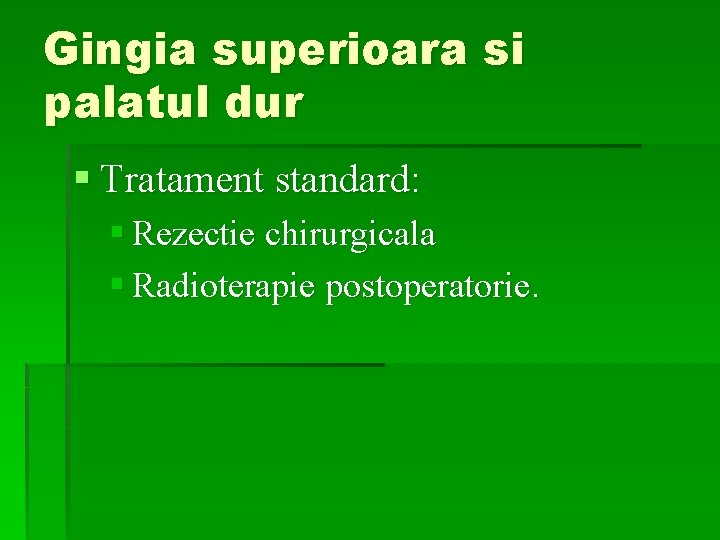 Gingia superioara si palatul dur § Tratament standard: § Rezectie chirurgicala § Radioterapie postoperatorie.