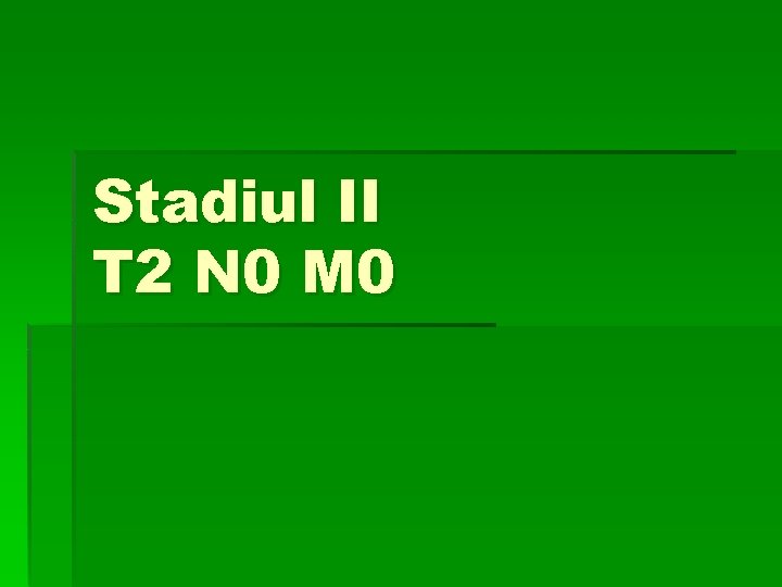 Stadiul II T 2 N 0 M 0 