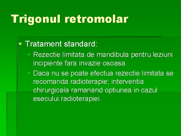 Trigonul retromolar § Tratament standard: § Rezectie limitata de mandibula pentru leziuni incipiente fara