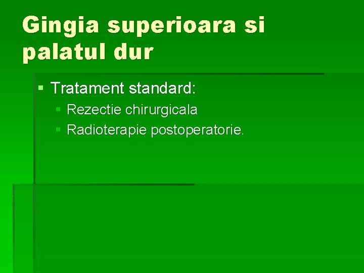 Gingia superioara si palatul dur § Tratament standard: § Rezectie chirurgicala § Radioterapie postoperatorie.