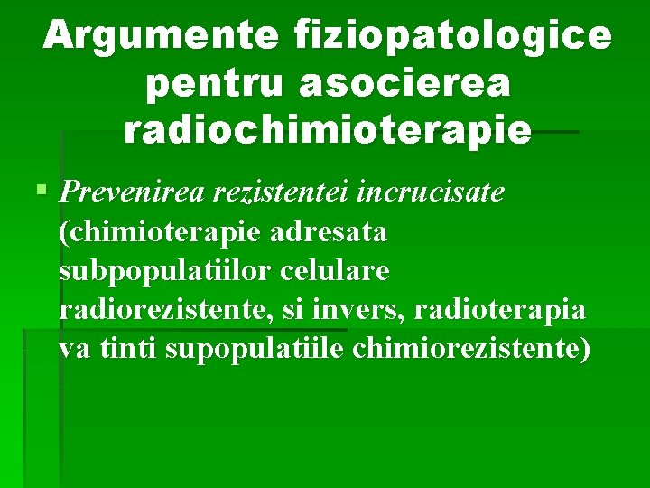 Argumente fiziopatologice pentru asocierea radiochimioterapie § Prevenirea rezistentei incrucisate (chimioterapie adresata subpopulatiilor celulare radiorezistente,