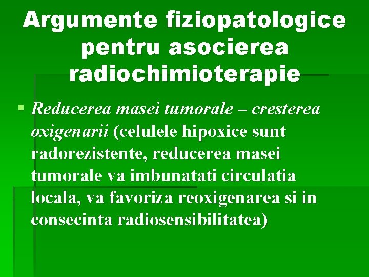 Argumente fiziopatologice pentru asocierea radiochimioterapie § Reducerea masei tumorale – cresterea oxigenarii (celulele hipoxice