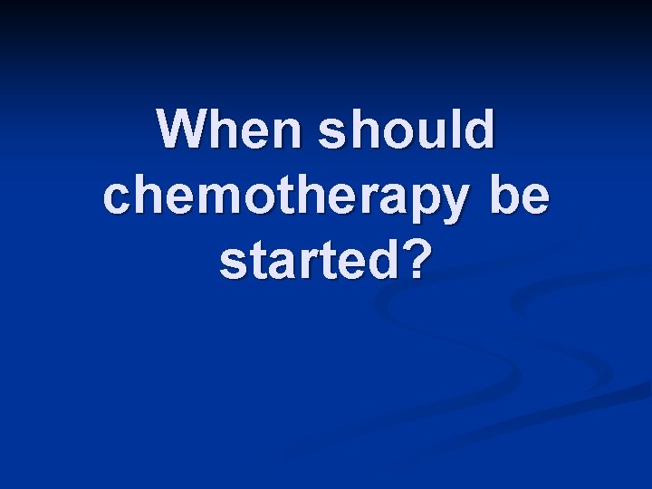 When should chemotherapy be started? 