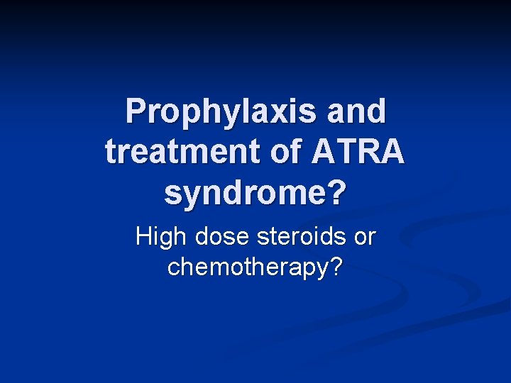 Prophylaxis and treatment of ATRA syndrome? High dose steroids or chemotherapy? 