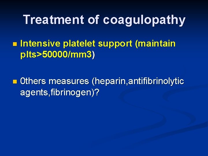 Treatment of coagulopathy n Intensive platelet support (maintain plts>50000/mm 3) n 0 thers measures
