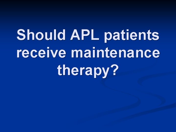 Should APL patients receive maintenance therapy? 